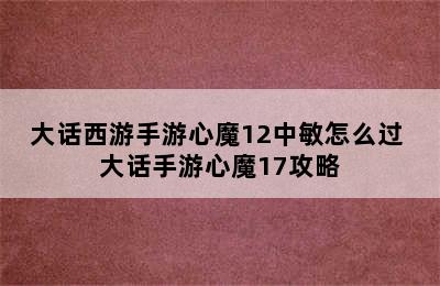 大话西游手游心魔12中敏怎么过 大话手游心魔17攻略